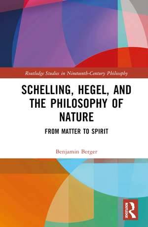 Schelling, Hegel, and the Philosophy of Nature: From Matter to Spirit de Benjamin Berger