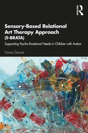 Sensory-Based Relational Art Therapy Approach (S-BRATA): Supporting Psycho-Emotional Needs in Children with Autism de Huma Durrani