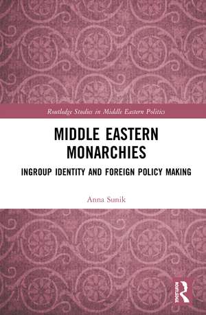 Middle Eastern Monarchies: Ingroup Identity and Foreign Policy Making de Anna Sunik