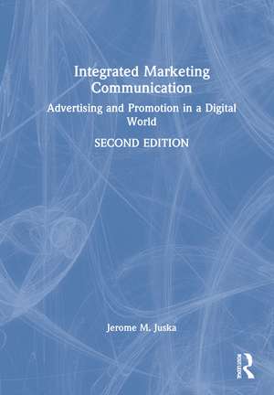 Integrated Marketing Communication: Advertising and Promotion in a Digital World de Jerome M. Juska