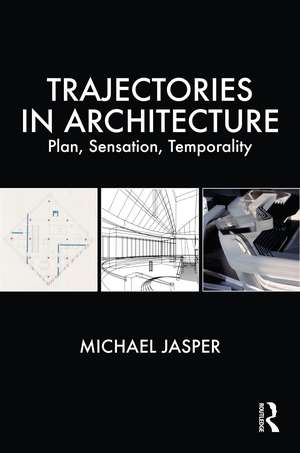 Trajectories in Architecture: Plan, Sensation, Temporality de Michael Jasper