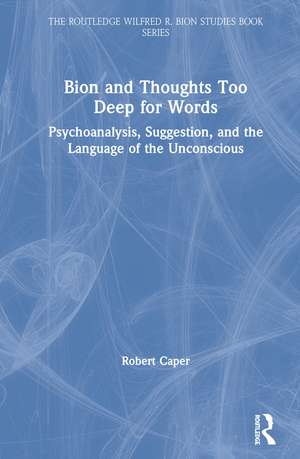 Bion and Thoughts Too Deep for Words: Psychoanalysis, Suggestion, and the Language of the Unconscious de Robert Caper