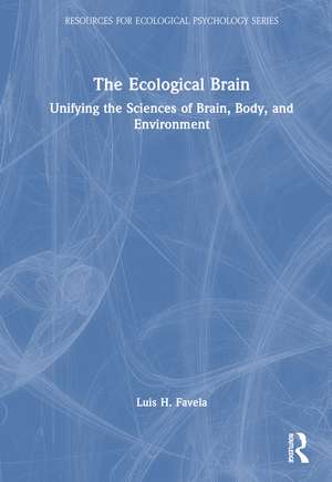 The Ecological Brain: Unifying the Sciences of Brain, Body, and Environment de Luis H. Favela
