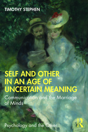 Self and Other in an Age of Uncertain Meaning: Communication and the Marriage of Minds de Timothy Stephen