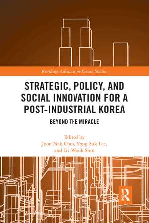 Strategic, Policy and Social Innovation for a Post-Industrial Korea: Beyond the Miracle de Joon Nak Choi