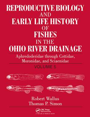 Reproductive Biology and Early Life History of Fishes in the Ohio River Drainage: Aphredoderidae through Cottidae, Moronidae, and Sciaenidae, Volume 5 de Robert Wallus