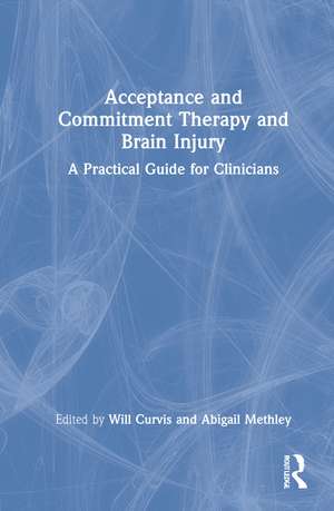 Acceptance and Commitment Therapy and Brain Injury: A Practical Guide for Clinicians de Will Curvis