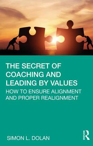 The Secret of Coaching and Leading by Values: How to Ensure Alignment and Proper Realignment de Simon L. Dolan