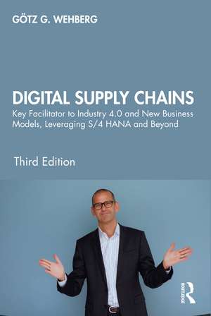 Digital Supply Chains: Key Facilitator to Industry 4.0 and New Business Models, Leveraging S/4 HANA and Beyond de Götz G. Wehberg