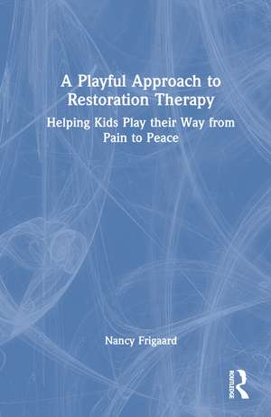 A Playful Approach to Restoration Therapy: Helping Kids Play their Way from Pain to Peace de Nancy Frigaard