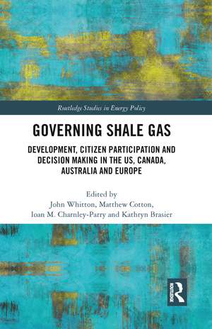 Governing Shale Gas: Development, Citizen Participation and Decision Making in the US, Canada, Australia and Europe de John Whitton