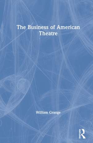 The Business of American Theatre de William Grange