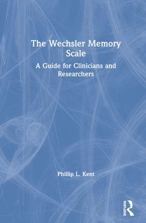 The Wechsler Memory Scale: A Guide for Clinicians and Researchers de Phillip Kent