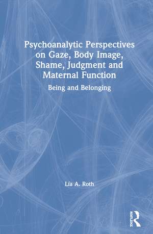 Psychoanalytic Perspectives on Gaze, Body Image, Shame, Judgment and Maternal Function: Being and Belonging de Lía A. Roth