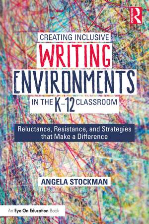 Creating Inclusive Writing Environments in the K-12 Classroom: Reluctance, Resistance, and Strategies that Make a Difference de Angela Stockman