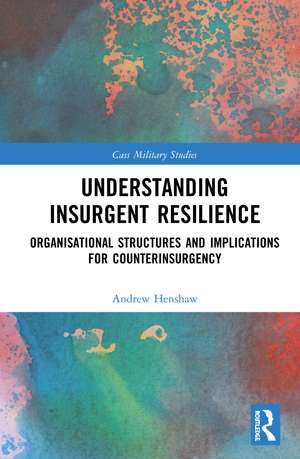 Understanding Insurgent Resilience: Organizational Structures and the Implications for Counterinsurgency de Andrew Henshaw