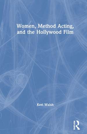 Women, Method Acting, and the Hollywood Film de Keri Walsh