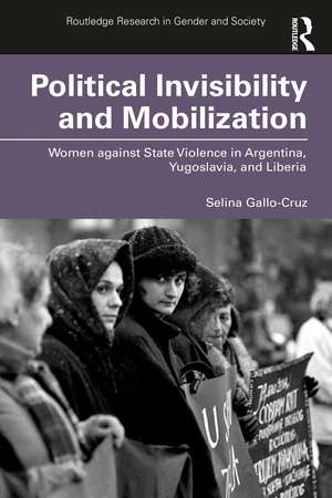 Political Invisibility and Mobilization: Women against State Violence in Argentina, Yugoslavia, and Liberia de Selina Gallo-Cruz