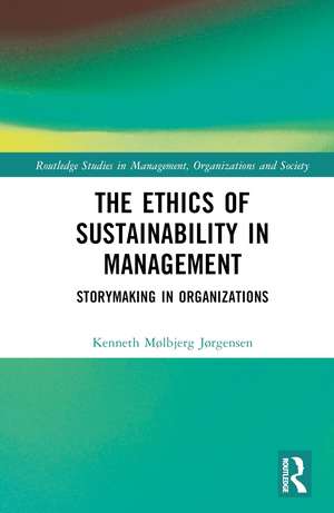 The Ethics of Sustainability in Management: Storymaking in Organizations de Kenneth Mølbjerg Jørgensen