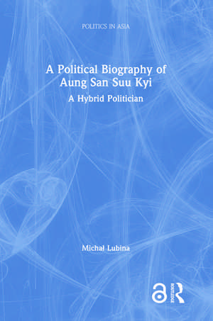 A Political Biography of Aung San Suu Kyi: A Hybrid Politician de Michał Lubina