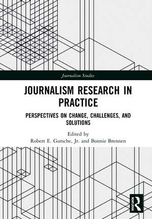 Journalism Research in Practice: Perspectives on Change, Challenges, and Solutions de Jr. Robert E. Gutsche