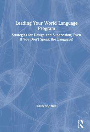 Leading Your World Language Program: Strategies for Design and Supervision, Even If You Don’t Speak the Language! de Catherine Ritz