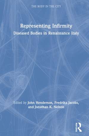 Representing Infirmity: Diseased Bodies in Renaissance Italy de John Henderson