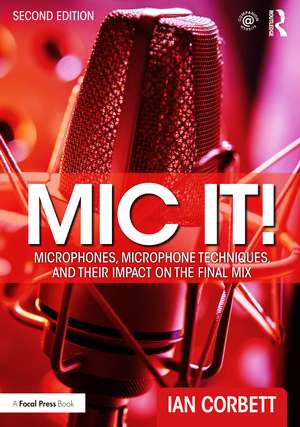 Mic It!: Microphones, Microphone Techniques, and Their Impact on the Final Mix de Ian Corbett