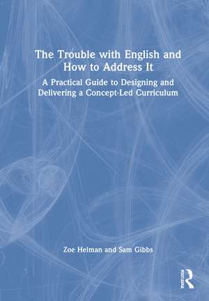 The Trouble with English and How to Address It: A Practical Guide to Designing and Delivering a Concept-Led Curriculum de Zoe Helman