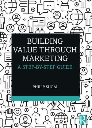 Building Value through Marketing: A Step-by-Step Guide de Philip Sugai