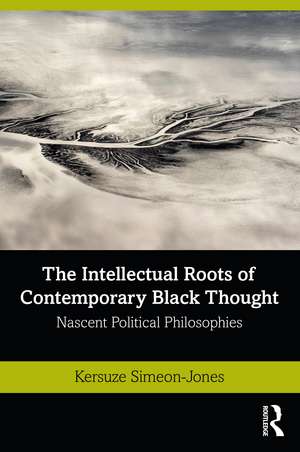 The Intellectual Roots of Contemporary Black Thought: Nascent Political Philosophies de Kersuze Simeon-Jones