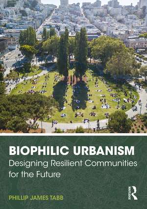 Biophilic Urbanism: Designing Resilient Communities for the Future de Phillip James Tabb