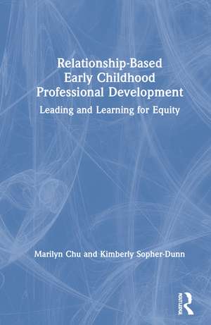 Relationship-Based Early Childhood Professional Development: Leading and Learning for Equity de Marilyn Chu
