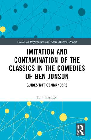 Imitation and Contamination of the Classics in the Comedies of Ben Jonson: Guides Not Commanders de Tom Harrison