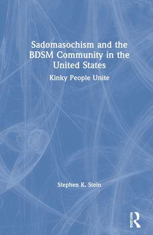 Sadomasochism and the BDSM Community in the United States: Kinky People Unite de Stephen K. Stein