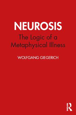 Neurosis: The Logic of a Metaphysical Illness de Wolfgang Giegerich