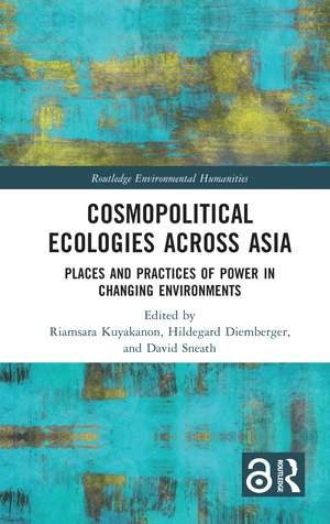 Cosmopolitical Ecologies Across Asia: Places and Practices of Power in Changing Environments de Riamsara Kuyakanon