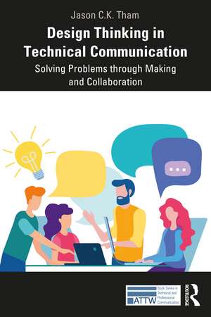 Design Thinking in Technical Communication: Solving Problems through Making and Collaboration de Jason Tham