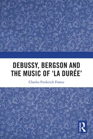 Debussy, Bergson and the Music of 'la duree' de Charles Frantz