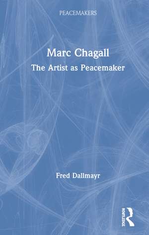 Marc Chagall: The Artist as Peacemaker de Fred Dallmayr
