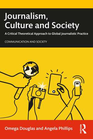 Journalism, Culture and Society: A Critical Theoretical Approach to Global Journalistic Practice de Omega Douglas