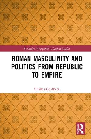 Roman Masculinity and Politics from Republic to Empire de Charles Goldberg