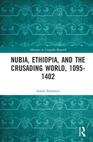 Nubia, Ethiopia, and the Crusading World, 1095-1402 de Adam Simmons