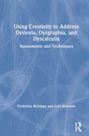 Using Creativity to Address Dyslexia, Dysgraphia, and Dyscalculia: Assessments and Techniques de Fredricka Reisman