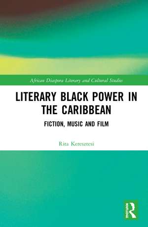 Literary Black Power in the Caribbean: Fiction, Music and Film de Rita Keresztesi