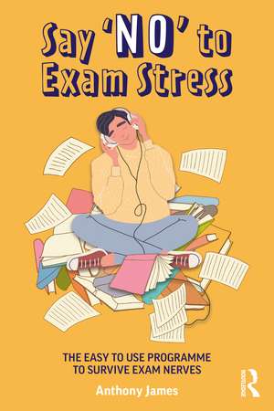 Say 'No' to Exam Stress: The Easy to Use Programme to Survive Exam Nerves de Anthony James