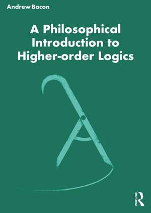 A Philosophical Introduction to Higher-order Logics de Andrew Bacon