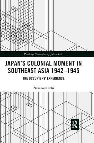 Japan’s Colonial Moment in Southeast Asia 1942-1945: The Occupiers’ Experience de Nakano Satoshi