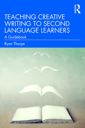 Teaching Creative Writing to Second Language Learners: A Guidebook de Ryan Thorpe