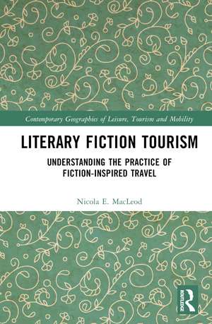 Literary Fiction Tourism: Understanding the Practice of Fiction-Inspired Travel de Nicola E. MacLeod